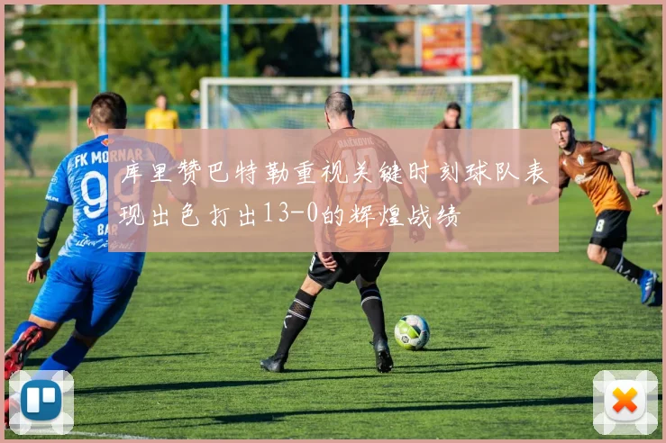 库里赞巴特勒重视关键时刻球队表现出色打出13-0的辉煌战绩