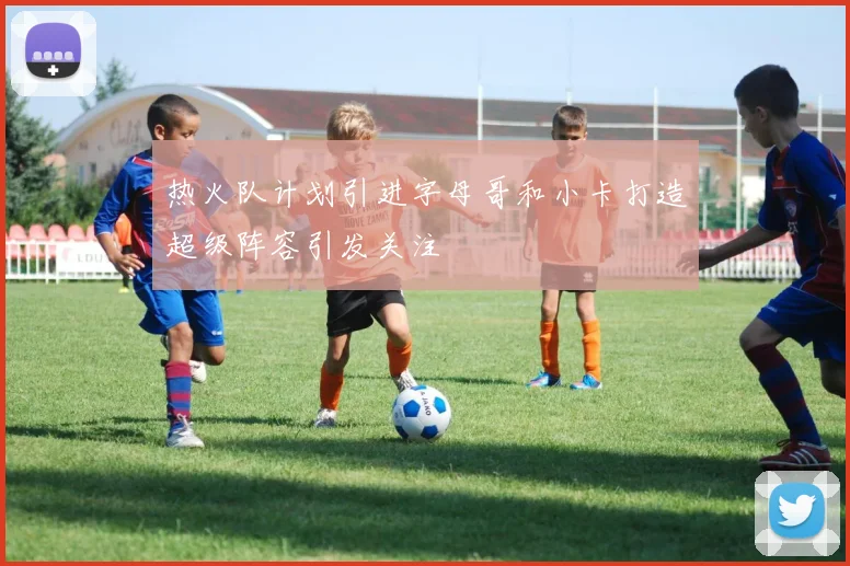 热火队计划引进字母哥和小卡打造超级阵容引发关注