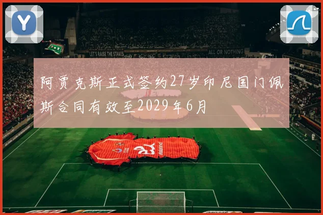 阿贾克斯正式签约27岁印尼国门佩斯合同有效至2029年6月