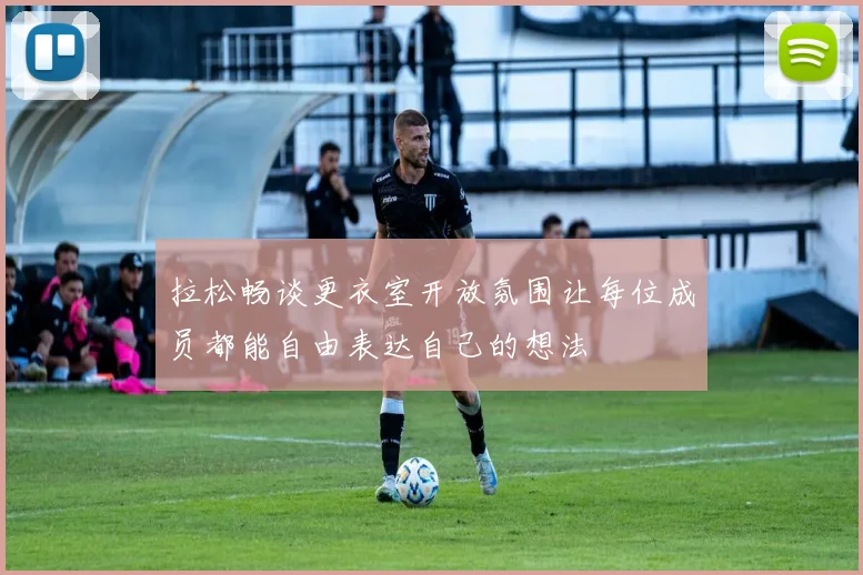 拉松畅谈更衣室开放氛围让每位成员都能自由表达自己的想法
