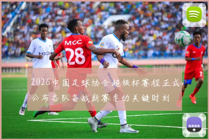 2026中国足球协会超级杯赛程正式公布各队备战新赛季的关键时刻