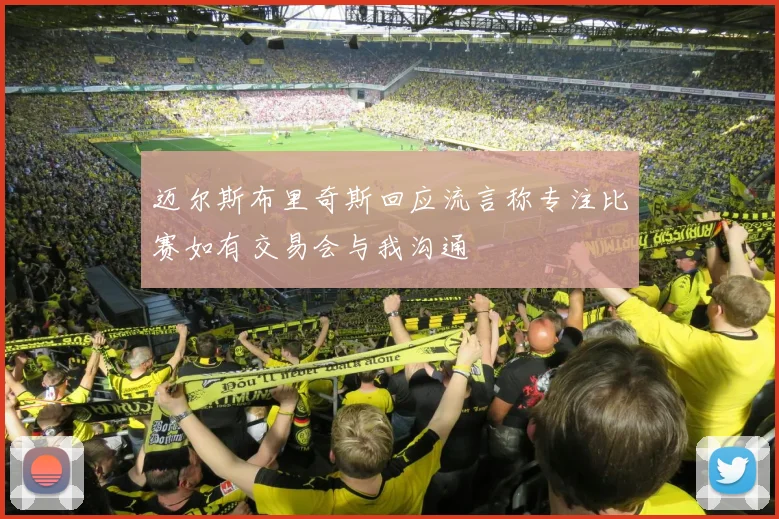 迈尔斯布里奇斯回应流言称专注比赛如有交易会与我沟通