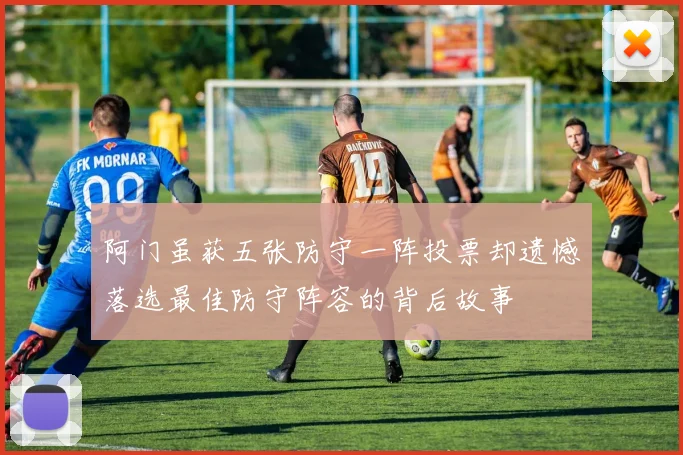 阿门虽获五张防守一阵投票却遗憾落选最佳防守阵容的背后故事