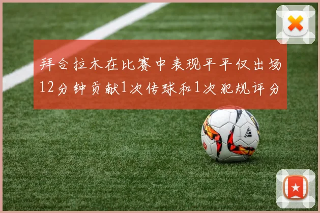 拜合拉木在比赛中表现平平仅出场12分钟贡献1次传球和1次犯规评分仅为61分