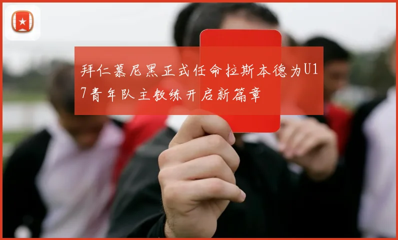 拜仁慕尼黑正式任命拉斯本德为U17青年队主教练开启新篇章