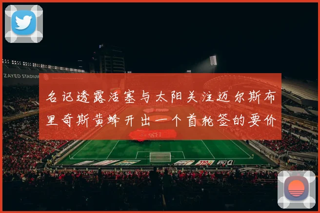 名记透露活塞与太阳关注迈尔斯布里奇斯黄蜂开出一个首轮签的要价