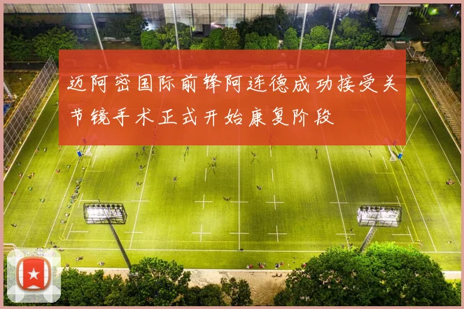 迈阿密国际前锋阿连德成功接受关节镜手术正式开始康复阶段