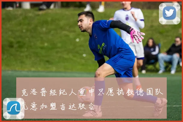 克洛普经纪人重申只愿执教德国队无意加盟吉达联合
